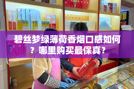 碧丝梦绿薄荷香烟口感如何？哪里购买最保真？